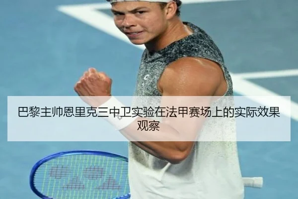 巴黎主帅恩里克三中卫实验在法甲赛场上的实际效果观察