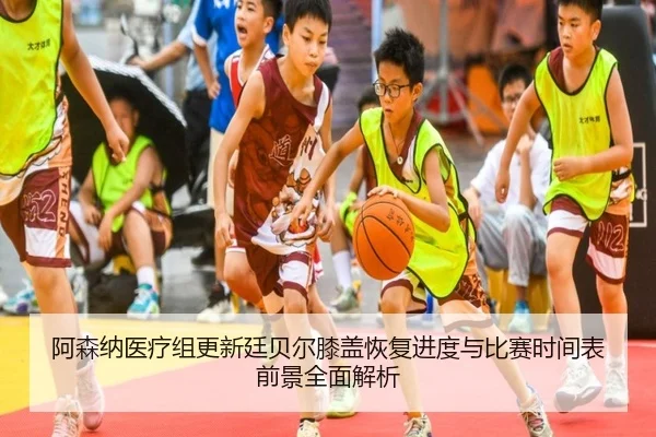 阿森纳医疗组更新廷贝尔膝盖恢复进度与比赛时间表前景全面解析