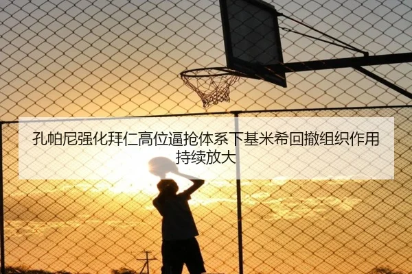 孔帕尼强化拜仁高位逼抢体系下基米希回撤组织作用持续放大