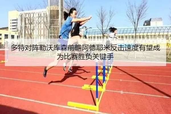 多特对阵勒沃库森前瞻阿德耶米反击速度有望成为比赛胜负关键手