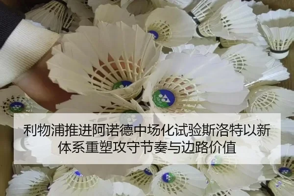 利物浦推进阿诺德中场化试验斯洛特以新体系重塑攻守节奏与边路价值